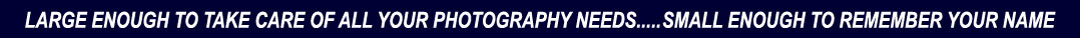 LARGE ENOUGH TO TAKE CARE OF ALL YOUR PHOTOGRAPHY NEEDS... BUT SMALL ENOUGH TO REMEBER YOUR NAME